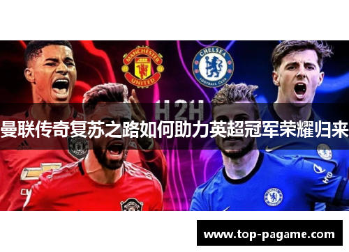 曼联传奇复苏之路如何助力英超冠军荣耀归来 曼联传奇复苏之路如何助力英超冠军荣耀归来