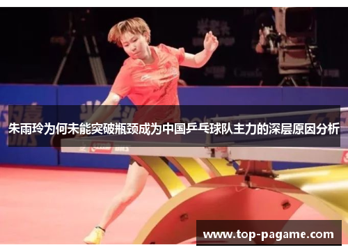 朱雨玲为何未能突破瓶颈成为中国乒乓球队主力的深层原因分析 朱雨玲为何未能突破瓶颈成为中国乒乓球队主力的深层原因分析