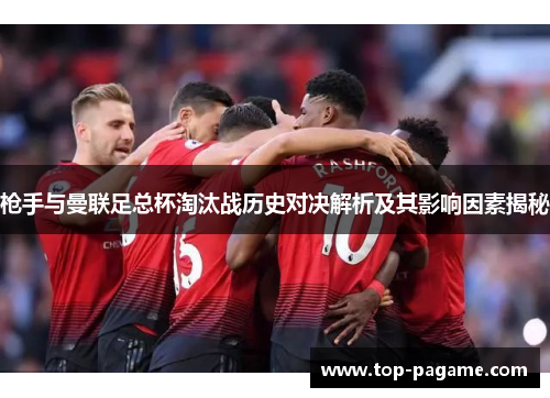 枪手与曼联足总杯淘汰战历史对决解析及其影响因素揭秘 枪手与曼联足总杯淘汰战历史对决解析及其影响因素揭秘