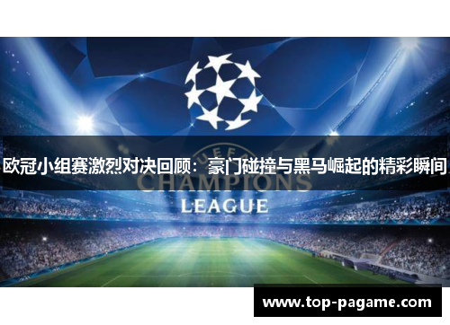 欧冠小组赛激烈对决回顾：豪门碰撞与黑马崛起的精彩瞬间