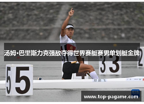 汤姆·巴里斯力克强敌夺得世界赛艇赛男单划艇金牌 汤姆·巴里斯力克强敌夺得世界赛艇赛男单划艇金牌