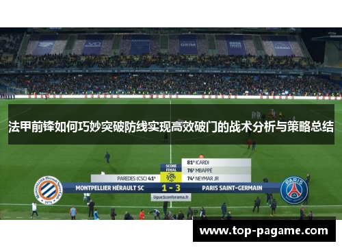 法甲前锋如何巧妙突破防线实现高效破门的战术分析与策略总结 法甲前锋如何巧妙突破防线实现高效破门的战术分析与策略总结