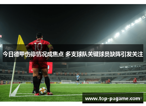 今日德甲伤停情况成焦点 多支球队关键球员缺阵引发关注 今日德甲伤停情况成焦点 多支球队关键球员缺阵引发关注