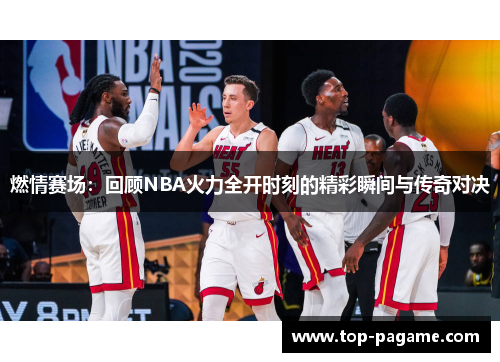 燃情赛场：回顾NBA火力全开时刻的精彩瞬间与传奇对决