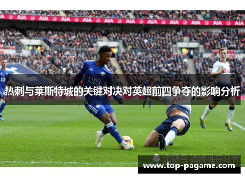 热刺与莱斯特城的关键对决对英超前四争夺的影响分析