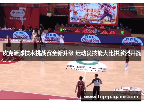 皮克篮球技术挑战赛全新升级 运动员技能大比拼激烈开战