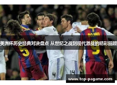 美洲杯历史经典对决盘点 从世纪之战到现代激战的精彩回顾