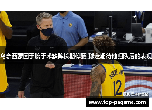 乌奈西蒙因手腕手术缺阵长期停赛 球迷期待他归队后的表现