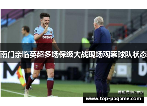 南门亲临英超多场保级大战现场观察球队状态