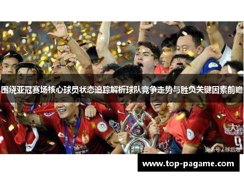 围绕亚冠赛场核心球员状态追踪解析球队竞争走势与胜负关键因素前瞻