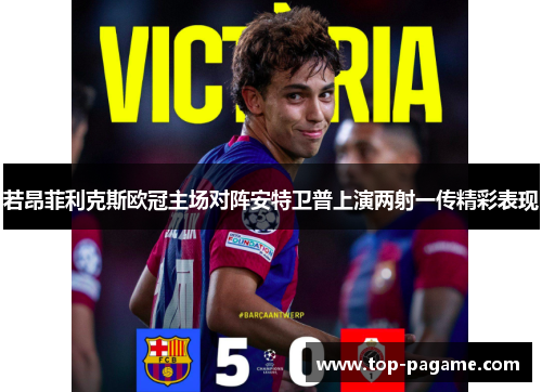 若昂菲利克斯欧冠主场对阵安特卫普上演两射一传精彩表现