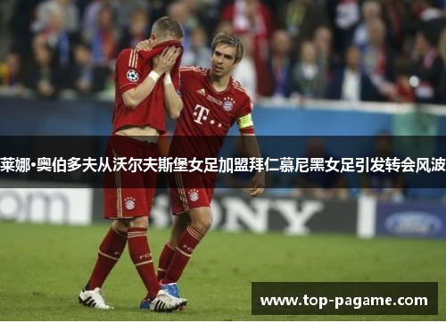莱娜·奥伯多夫从沃尔夫斯堡女足加盟拜仁慕尼黑女足引发转会风波 莱娜·奥伯多夫从沃尔夫斯堡女足加盟拜仁慕尼黑女足引发转会风波