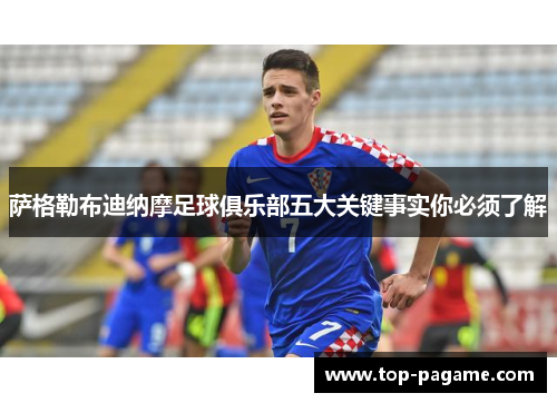 萨格勒布迪纳摩足球俱乐部五大关键事实你必须了解 萨格勒布迪纳摩足球俱乐部五大关键事实你必须了解