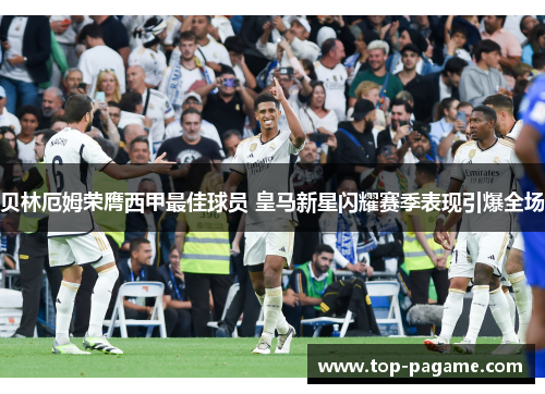 贝林厄姆荣膺西甲最佳球员 皇马新星闪耀赛季表现引爆全场