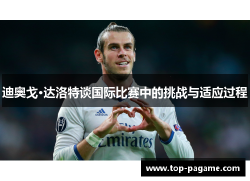 迪奥戈·达洛特谈国际比赛中的挑战与适应过程