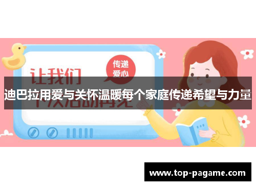 迪巴拉用爱与关怀温暖每个家庭传递希望与力量
