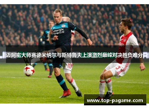 迈阿密大师赛德米纳尔与斯特鲁夫上演激烈巅峰对决胜负难分