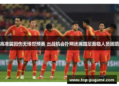 高准翼因伤无缘世预赛 出战机会扑朔迷离国足面临人员困境
