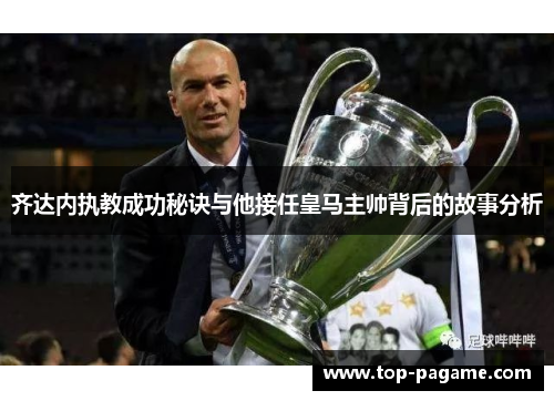 齐达内执教成功秘诀与他接任皇马主帅背后的故事分析