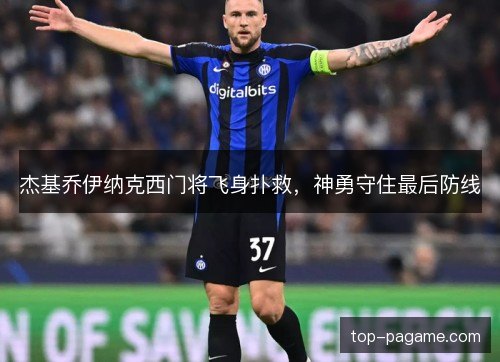杰基乔伊纳克西门将飞身扑救,神勇守住最后防线 杰基乔伊纳克西门将飞身扑救,神勇守住最后防线