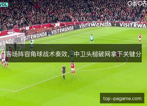 客场阵容角球战术奏效，中卫头槌破网拿下关键分